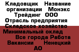 Кладовщик › Название организации ­ Монэкс Трейдинг, ООО › Отрасль предприятия ­ Складское хозяйство › Минимальный оклад ­ 16 500 - Все города Работа » Вакансии   . Ненецкий АО